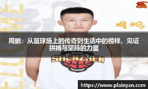 周鹏：从篮球场上的传奇到生活中的榜样，见证拼搏与坚持的力量