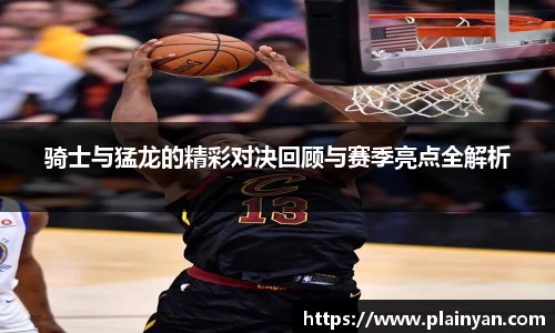 骑士与猛龙的精彩对决回顾与赛季亮点全解析