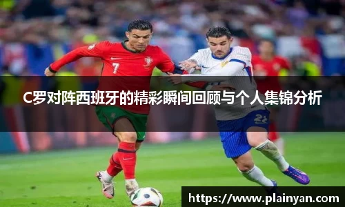 C罗对阵西班牙的精彩瞬间回顾与个人集锦分析