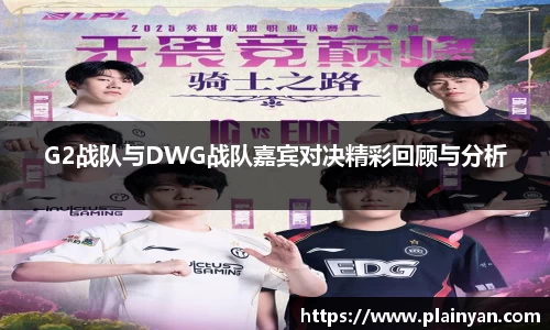 G2战队与DWG战队嘉宾对决精彩回顾与分析