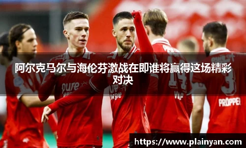 阿尔克马尔与海伦芬激战在即谁将赢得这场精彩对决